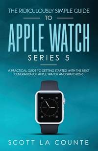 The Ridiculously Simple Guide to Apple Watch Series 5: A Practical Guide To Getting Started With...