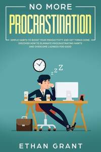 No More Procrastination: Simple Habits To Boost Your Productivity Get Things Done. Discover How...