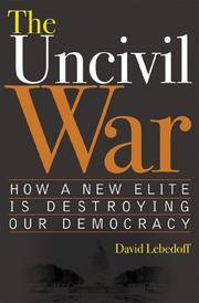 The Uncivil War: How a New Elite Is Destroying Our Democracy