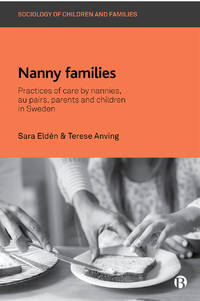 Nanny Families: Practices of Care by Nannies, Au Pairs, Parents and Children in Sweden (Sociology...