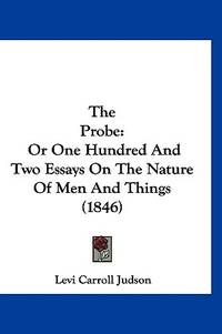 The Probe: Or One Hundred And Two Essays On The Nature Of Men And Things (1846)