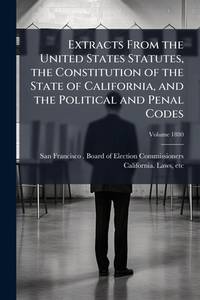 Extracts from the United States Statutes, the Constitution of the State of California, and the...