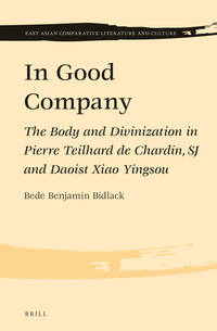 In Good Company The Body and Divinization in Pierre Teilhard de Chardin, SJ and Daoist Xiao Yingsou