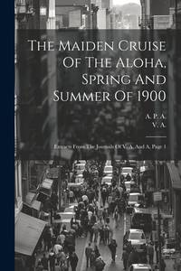 The Maiden Cruise Of The Aloha, Spring And Summer Of 1900: Extracts From The Journals Of V. A....