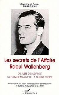 Les secrets de l'affaire Raoul Wallenberg: Du juste de Budapest au premier martyr de le guerre...