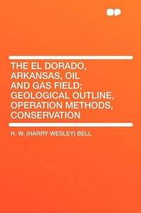 The El Dorado, Arkansas, Oil and Gas Field; Geological Outline, Operation Methods, Conservation