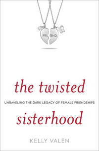 The Twisted Sisterhood : Unraveling the Dark Legacy of Female Friendships