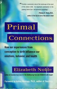 Primal Connections: How Our Experiences from Conception to Birth Influence Our Emotions, Behavior, and Health by Noble, Elizabeth