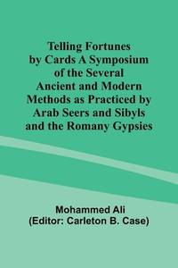 Telling Fortunes by Cards A Symposium of the Several Ancient and Modern Methods as Practiced by...