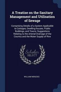 A Treatise on the Sanitary Management and Utilisation of Sewage: Comprising Details of a System...