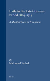 HAIFA IN THE LATE OTTOMAN PERIOD, 1864-1914: A MUSLIM TOWN IN TRANSITION