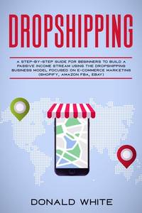DROPSHIPPING: A STEP-BY-STEP GUIDE FOR BEGINNERS TO BUILD A  PASSIVE INCOME STREAM USING THE DROP...