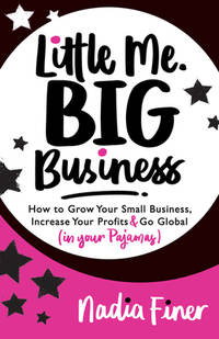 Little Me Big Business : How to Grow Your Small Business, Increase Your Profits and Go Global (in...