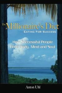 The Millionaire's Diet - Eating For Success: How Successful People Feed Body, Mind and Soul...