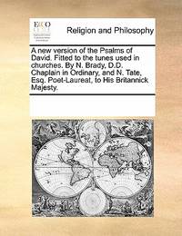 A New Version of the Psalms of David. Fitted to the Tunes Used in Churches. by N. Brady, D.D....