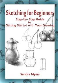 Sketching for Beginners: Step-By-Step Guide to Getting Started with Your Drawing
