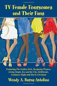 TV Female Foursomes and Their Fans: Featuring The Golden Girls, Designing Women, Living Single,...