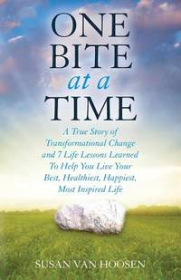 One Bite at a Time : A True Story of Transformational Change and 7 Life Lessons Learned to Help...