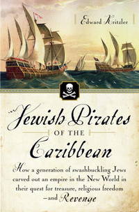 Jewish Pirates of the Caribbean: How a Generation of Swashbuckling Jews Carved Out an Empire in...