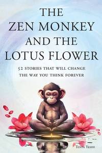 The Zen Monkey and the Lotus Flower: 52 Stories That Will Change the Way You Think Forever: Stop...