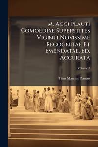 M. Acci Plauti Comoediae Superstites Viginti Novissime Recognitae Et Emendatae. Ed. Accurata;...