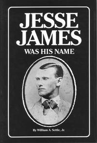 Jesse James Was His Name or, Fact and Fiction Concerning the Careers of the Notorious James Brothers of Missouri