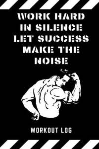 Work hard in silence let success make the noise. Workout Log: Personal training simple workout...