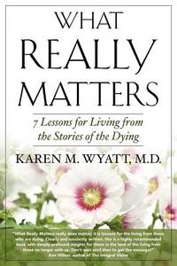 What Really Matters: 7 Lessons for Living from the Stories of the Dying