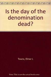 Is the Day of the Denomination Dead? by Towns, Elmer L - 1973