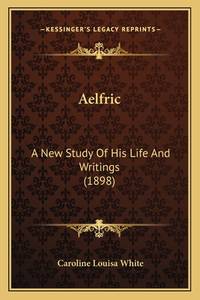 Aelfric: A New Study of His Life and Writings (1898)
