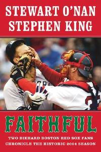 Faithful : Two Diehard Boston Red Sox Fans Chronicle the Historic 2004 Season by Stephen King, Stewart O'Nan - December 2004