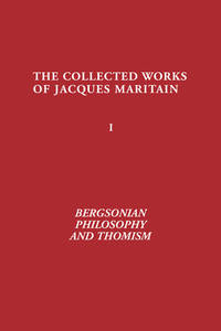 Bergsonian Philosophy and Thomism: Collected Works of Jacques Maritain, Volume 1