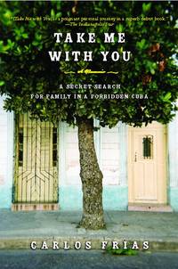 Take Me with You:  A Secret Search for Family in a Forbidden Cuba by Frias, Carlos - 2009