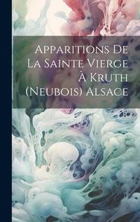 Apparitions De La Sainte Vierge À Kruth (Neubois) Alsace (French Edition)