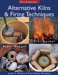 Alternative Kilns & Firing Techniques: Raku * Saggar * Pit * Barrel (A Lark Ceramics Book)...