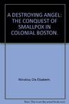 A destroying angel;: The conquest of smallpox in colonial Boston