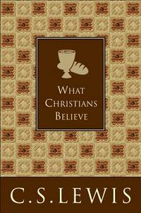 What Christians Believe by Lewis, C. S