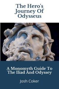 The Hero's Journey Of Odysseus: A Monomyth Guide to the Iliad and Odyssey (The Modern Monomyth)