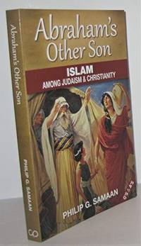 Abraham&#039;s Other Son: Islam Among Judaism &amp; Christianity (Question and Answer Format) by Philip G. Samaan - 2012-01-01