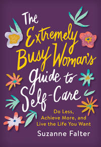 The Extremely Busy Woman's Guide to Self-Care: Do Less, Achieve More, and Live the Life You...