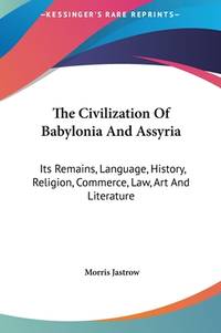 The Civilization Of Babylonia And Assyria: Its Remains, Language, History, Religion, Commerce,...