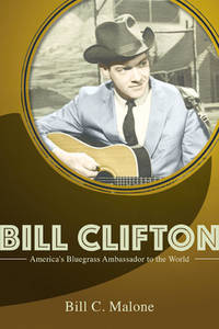 Bill Clifton: America's Bluegrass Ambassador to the World (Music in American Life)
