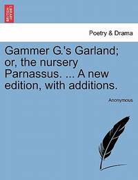 Gammer G.'s Garland; or, the nursery Parnassus. ... A new edition, with additions
