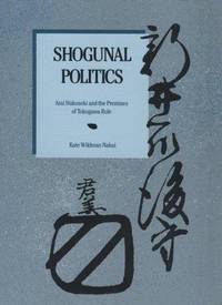 Shogunal Politics: Arai Hakuseki and the Premises of Tokugawa Rule (Harvard East Asian Monographs)