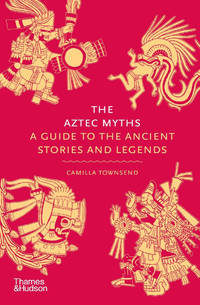 The Aztec Myths: A Guide to the Ancient Stories and Legends [Hardcover] Townsend, Camilla