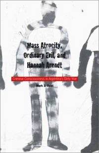 Mass Atrocity, Ordinary Evil, and Hannah Arendt: Criminal Consciousness in Argentina's Dirty War
