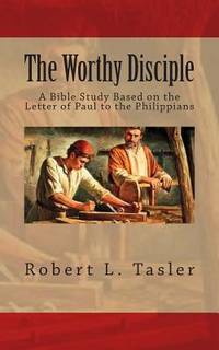 The Worthy Disciple: A Bible Study Based on the Letter of Paul to the Philippians (Bible...
