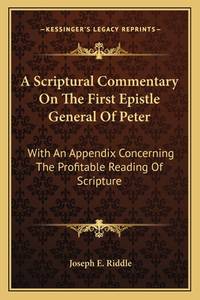 A Scriptural Commentary on the First Epistle General of Peter: With an Appendix Concerning the...