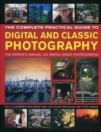 The Complete Practical Guide to Digital and Classic Photography : The Experts Manual on Taking...
