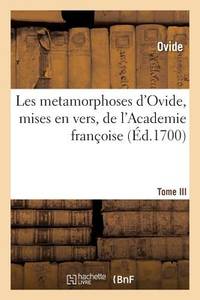 Les Metamorphoses d'Ovide, Mises En Vers François, Academie Françoise. Tome III (Litterature)...